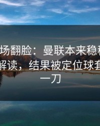 有人当场翻脸：曼联本来稳稳拿下，篮球彩解读，结果被定位球套路反手一刀
